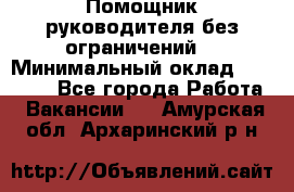 Помощник руководителя(без ограничений) › Минимальный оклад ­ 25 000 - Все города Работа » Вакансии   . Амурская обл.,Архаринский р-н